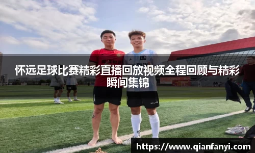 怀远足球比赛精彩直播回放视频全程回顾与精彩瞬间集锦