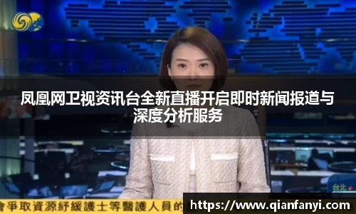凤凰网卫视资讯台全新直播开启即时新闻报道与深度分析服务