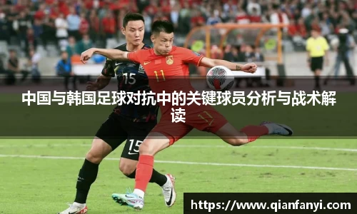 中国与韩国足球对抗中的关键球员分析与战术解读
