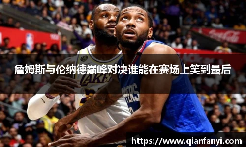 詹姆斯与伦纳德巅峰对决谁能在赛场上笑到最后